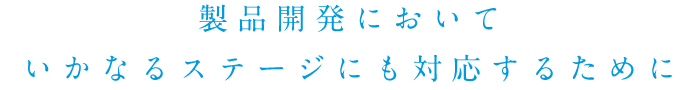 製品開発においていかなるステージにも対応するために