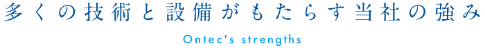 多くの技術と設備がもたらす当社の強み