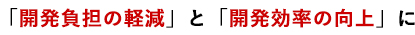 「開発負担の軽減」と「開発効率の向上」に