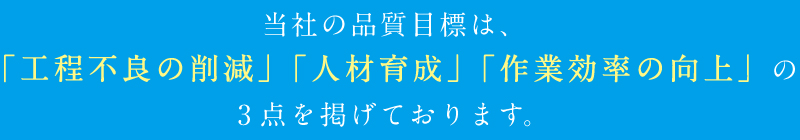 当社の品質目標は、「工程不良の削減」「人材育成」「作業効率の向上」の３点を揚げております。