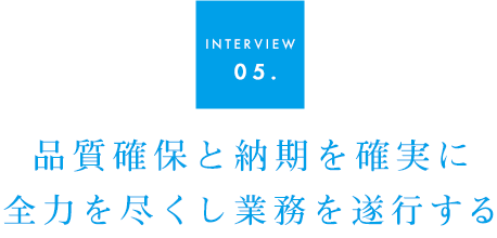 INTERVIEW 05.業務を確実にミスなく遂行する