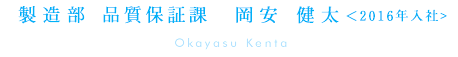 製造部(品質保証課)　岡安健太＜2016年入社＞
