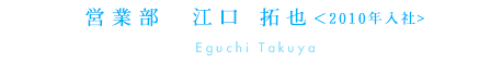 営業部(掛川事務所) 江口拓也＜2010年入社＞